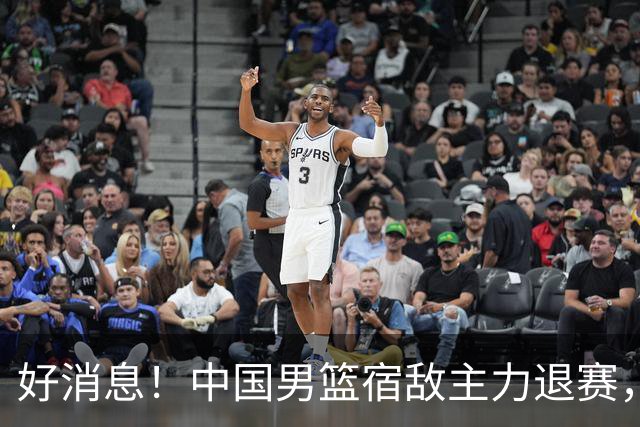好消息！中国男篮宿敌主力退赛，将逐梦NBA，曾率队双杀中国男篮